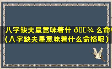 八字缺夫星意味着什 🌾 么命格（八字缺夫星意味着什么命格呢）